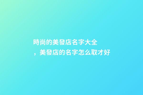 時尚的美發店名字大全，美發店的名字怎么取才好